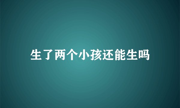 生了两个小孩还能生吗