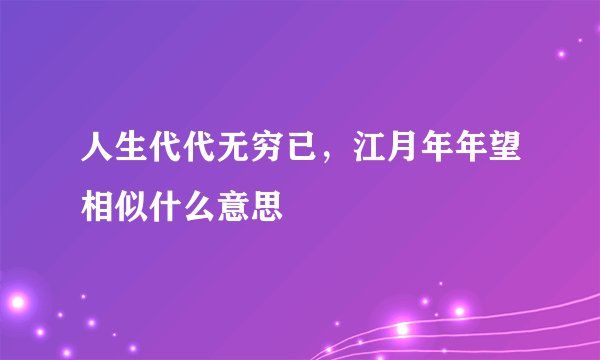 人生代代无穷已，江月年年望相似什么意思