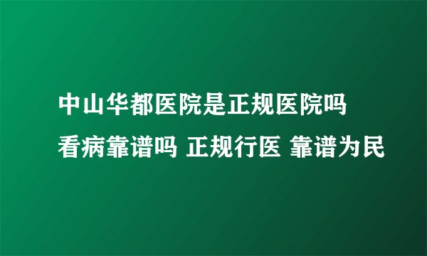 中山华都医院是正规医院吗 看病靠谱吗 正规行医 靠谱为民