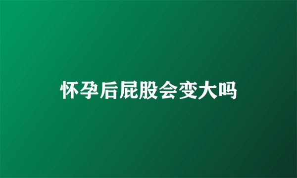 怀孕后屁股会变大吗