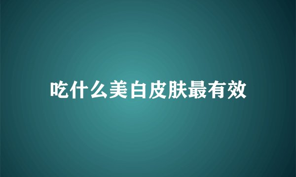 吃什么美白皮肤最有效