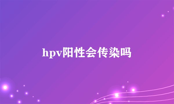 hpv阳性会传染吗