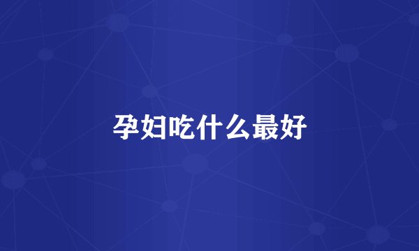 孕妇吃什么最好
