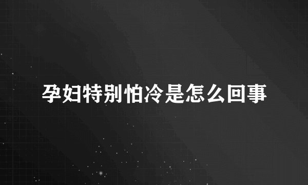 孕妇特别怕冷是怎么回事