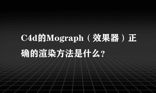 C4d的Mograph（效果器）正确的渲染方法是什么？