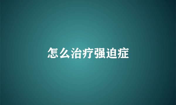 怎么治疗强迫症