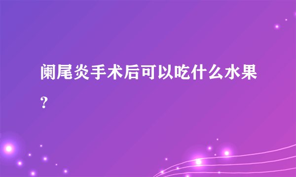阑尾炎手术后可以吃什么水果？