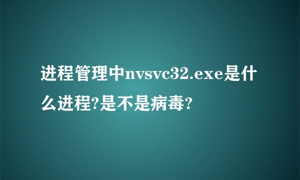 进程管理中nvsvc32.exe是什么进程?是不是病毒?