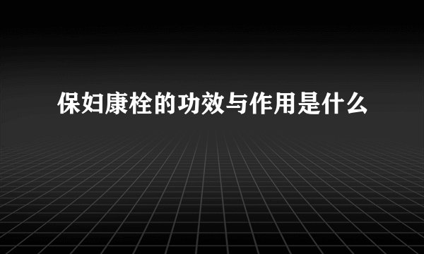 保妇康栓的功效与作用是什么