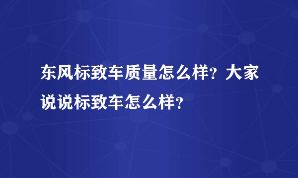 东风标致车质量怎么样？大家说说标致车怎么样？