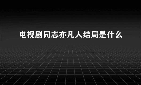 电视剧同志亦凡人结局是什么