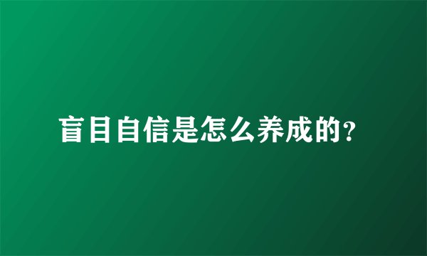 盲目自信是怎么养成的？