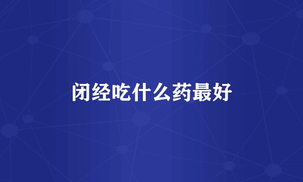 闭经吃什么药最好