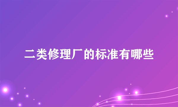 二类修理厂的标准有哪些