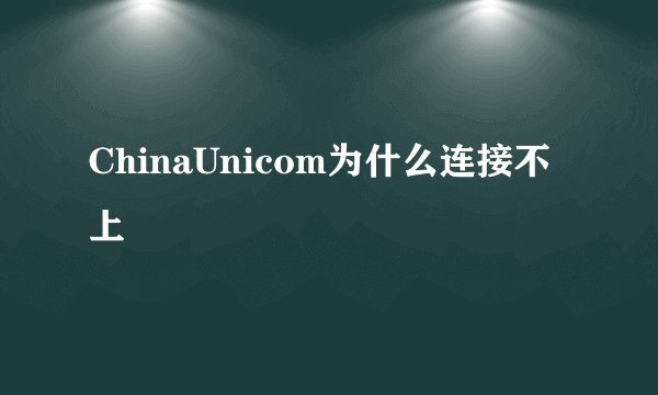 ChinaUnicom为什么连接不上