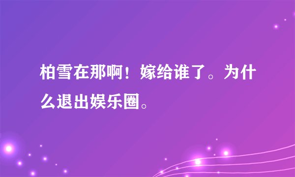 柏雪在那啊！嫁给谁了。为什么退出娱乐圈。