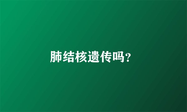 肺结核遗传吗？
