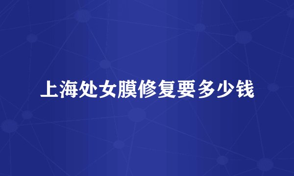上海处女膜修复要多少钱