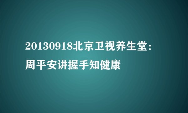 20130918北京卫视养生堂：周平安讲握手知健康