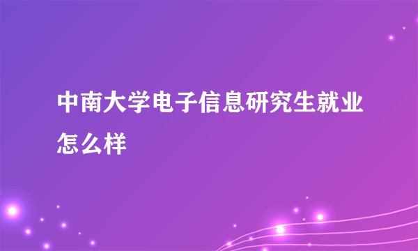 中南大学电子信息研究生就业怎么样