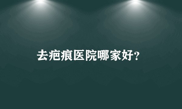 去疤痕医院哪家好？