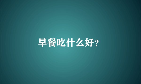 早餐吃什么好？