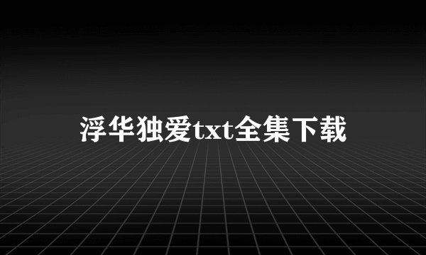 浮华独爱txt全集下载