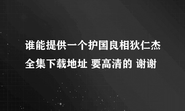 谁能提供一个护国良相狄仁杰全集下载地址 要高清的 谢谢