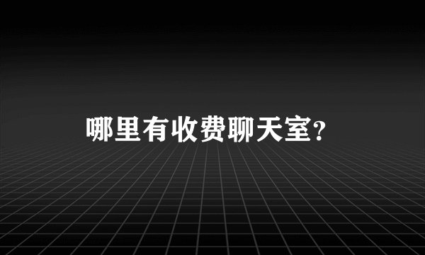 哪里有收费聊天室？