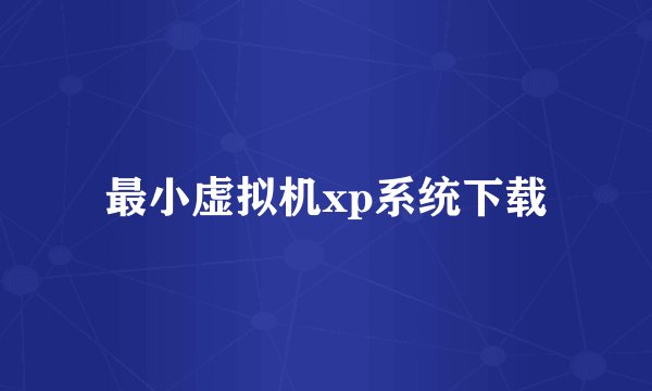 最小虚拟机xp系统下载