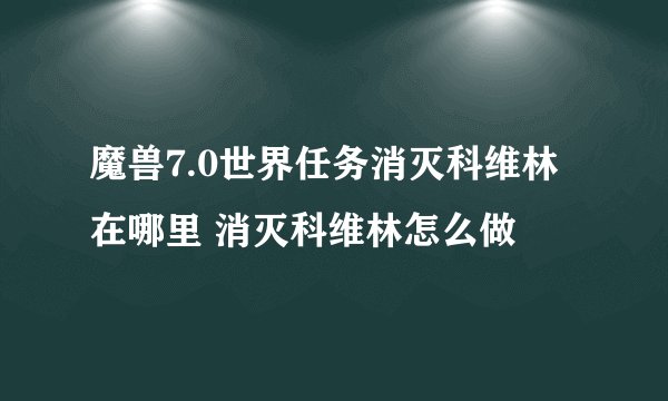 魔兽7.0世界任务消灭科维林在哪里 消灭科维林怎么做