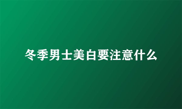 冬季男士美白要注意什么