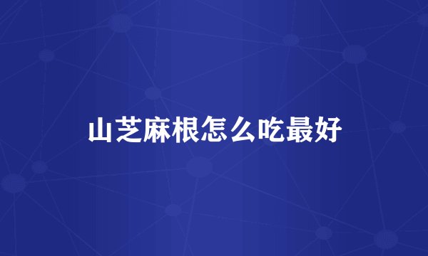 山芝麻根怎么吃最好