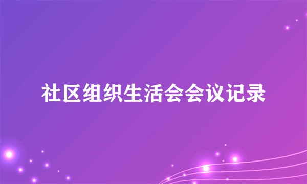 社区组织生活会会议记录