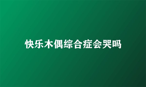 快乐木偶综合症会哭吗