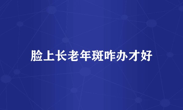 脸上长老年斑咋办才好