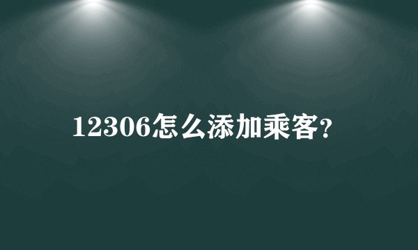 12306怎么添加乘客？