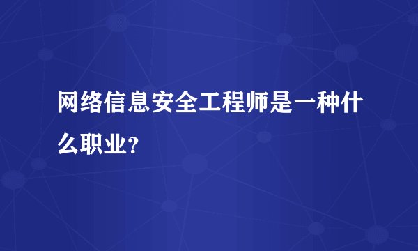 网络信息安全工程师是一种什么职业？