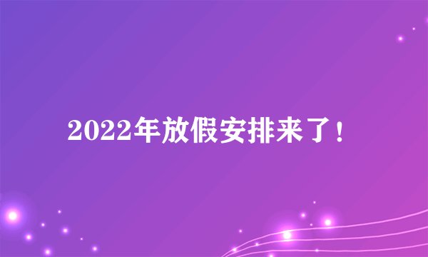 2022年放假安排来了！