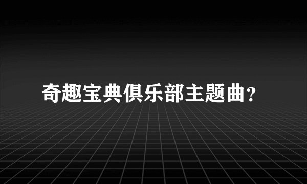 奇趣宝典俱乐部主题曲？