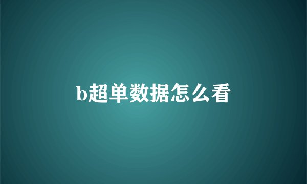 b超单数据怎么看