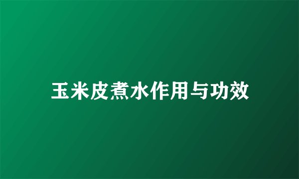玉米皮煮水作用与功效
