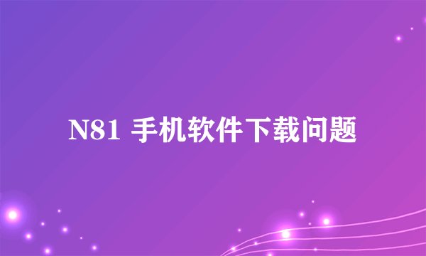 N81 手机软件下载问题