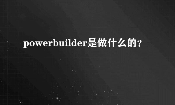 powerbuilder是做什么的？