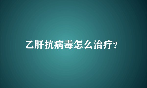 乙肝抗病毒怎么治疗？