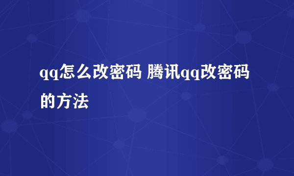 qq怎么改密码 腾讯qq改密码的方法