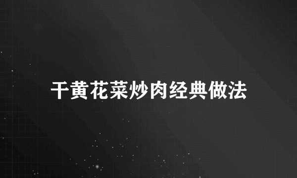 干黄花菜炒肉经典做法