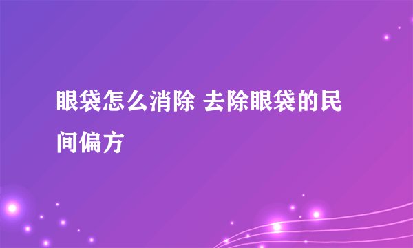 眼袋怎么消除 去除眼袋的民间偏方