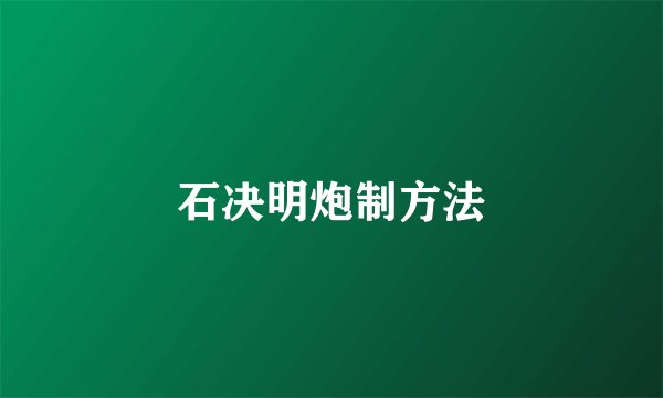 石决明炮制方法