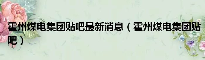 霍州煤电集团贴吧最新消息（霍州煤电集团贴吧）